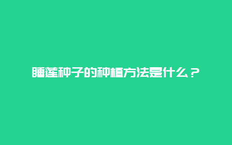 睡莲种子的种植方法是什么？