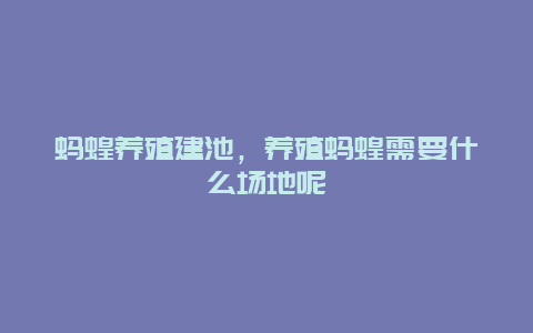 蚂蝗养殖建池，养殖蚂蝗需要什么场地呢