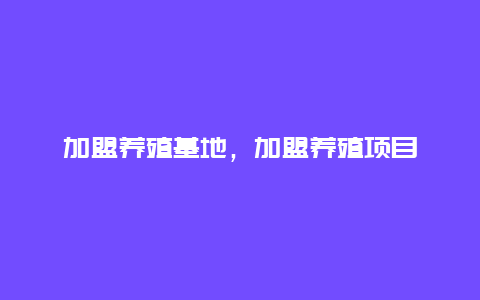 加盟养殖基地，加盟养殖项目