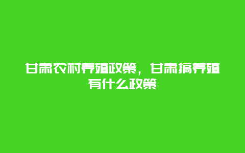 甘肃农村养殖政策，甘肃搞养殖有什么政策