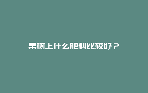 果树上什么肥料比较好？