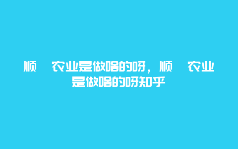 顺鑫农业是做啥的呀，顺鑫农业是做啥的呀知乎