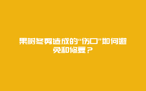 果树冬剪造成的“伤口”如何避免和修复？