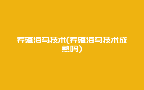 养殖海马技术(养殖海马技术成熟吗)