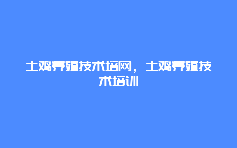 土鸡养殖技术培网，土鸡养殖技术培训