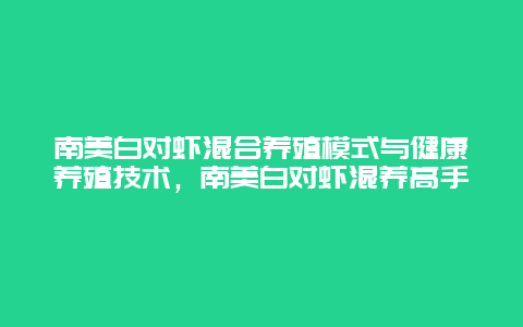 南美白对虾混合养殖模式与健康养殖技术，南美白对虾混养高手