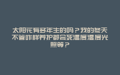 太阳花有多年生的吗？我的冬天不管咋样养护都会死温度湿度光照等？