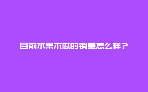 目前水果木瓜的销量怎么样？