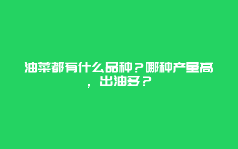 油菜都有什么品种？哪种产量高，出油多？