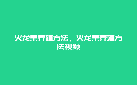 火龙果养殖方法，火龙果养殖方法视频