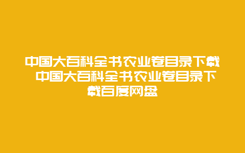 中国大百科全书农业卷目录下载 中国大百科全书农业卷目录下载百度网盘