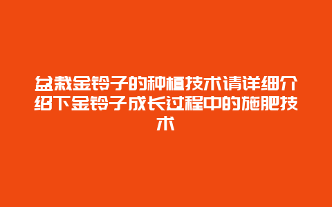 盆栽金铃子的种植技术请详细介绍下金铃子成长过程中的施肥技术