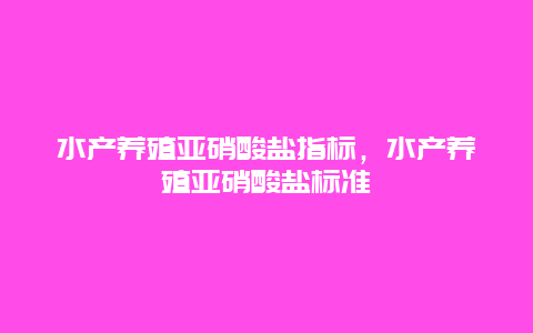 水产养殖亚硝酸盐指标，水产养殖亚硝酸盐标准