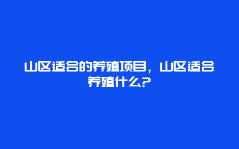 山区适合的养殖项目，山区适合养殖什么?