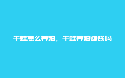 牛蛙怎么养殖，牛蛙养殖赚钱吗