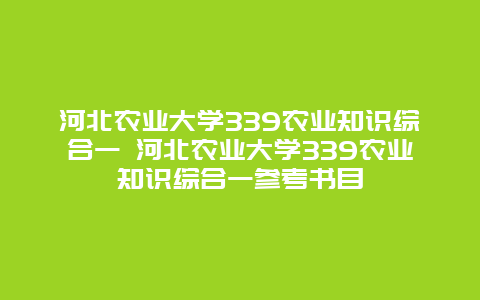 河北农业大学339农业知识综合一 河北农业大学339农业知识综合一参考书目