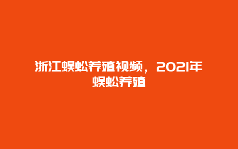 浙江蜈蚣养殖视频，2021年蜈蚣养殖