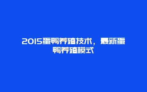 2015蛋鸭养殖技术，最新蛋鸭养殖模式