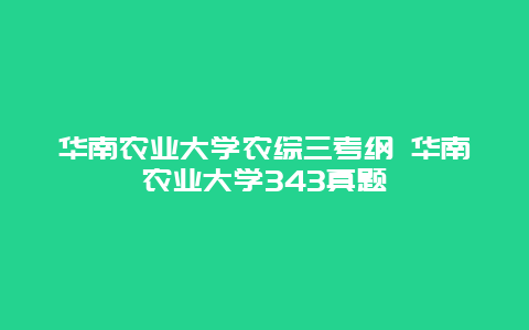 华南农业大学农综三考纲 华南农业大学343真题