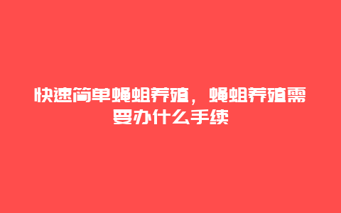 快速简单蝇蛆养殖，蝇蛆养殖需要办什么手续