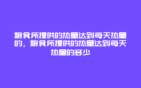 粮食所提供的热量达到每天热量的，粮食所提供的热量达到每天热量的多少