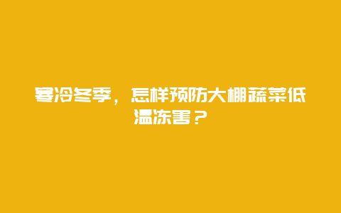 寒冷冬季，怎样预防大棚蔬菜低温冻害？