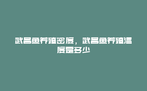 武昌鱼养殖密度，武昌鱼养殖温度是多少