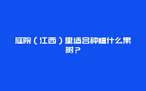 庭院（江西）里适合种植什么果树？