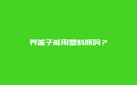 养莲子能用塑料瓶吗？