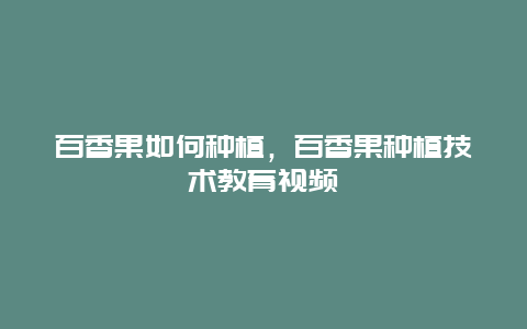 百香果如何种植，百香果种植技术教育视频