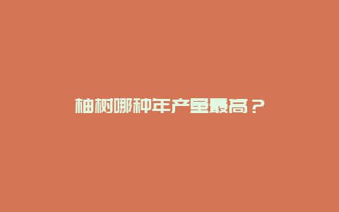 柚树哪种年产量最高？