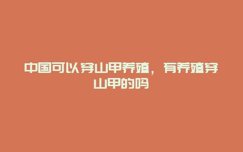 中国可以穿山甲养殖，有养殖穿山甲的吗