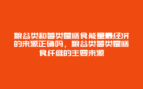 粮谷类和薯类是膳食能量最经济的来源正确吗，粮谷类薯类是膳食纤维的主要来源