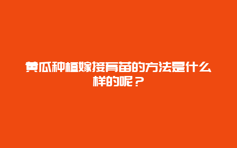 黄瓜种植嫁接育苗的方法是什么样的呢？