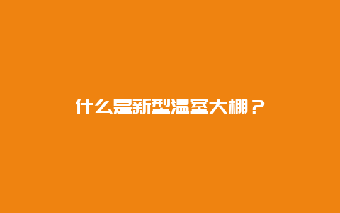 什么是新型温室大棚？