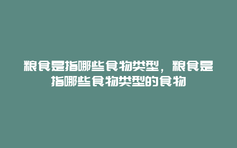 粮食是指哪些食物类型，粮食是指哪些食物类型的食物