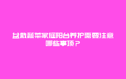 盆栽蔬菜家庭阳台养护需要注意哪些事项？