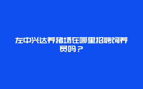 左中兴达养猪场在哪里招聘饲养员吗？