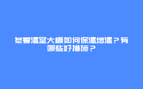 冬春温室大棚如何保温增温？有哪些好措施？