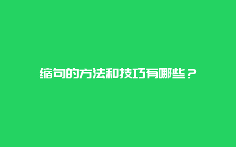 缩句的方法和技巧有哪些？