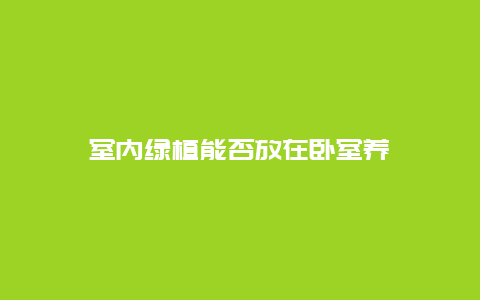 室内绿植能否放在卧室养