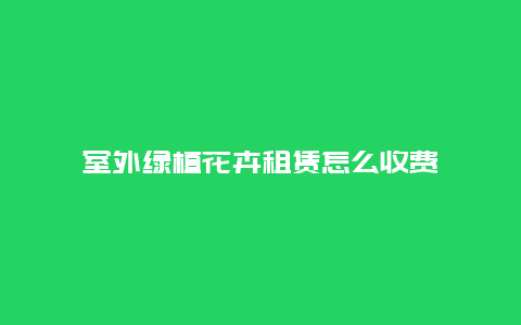 室外绿植花卉租赁怎么收费