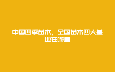 中国四季苗木，全国苗木四大基地在哪里