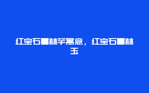 红宝石喜林芋寓意，红宝石喜林玉