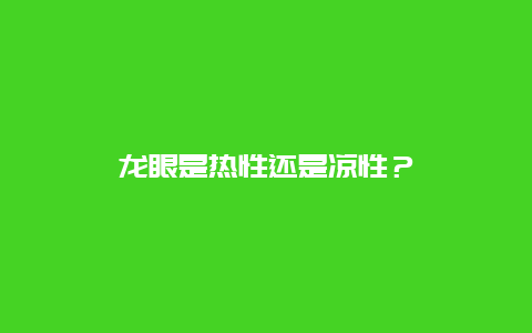 龙眼是热性还是凉性？