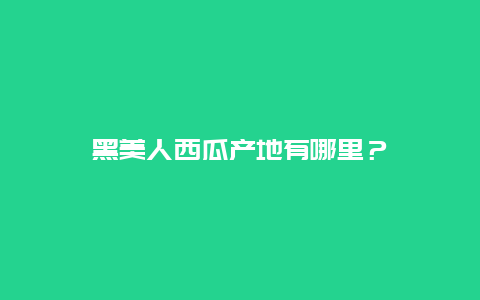 黑美人西瓜产地有哪里？