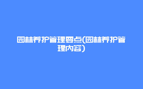 园林养护管理要点(园林养护管理内容)