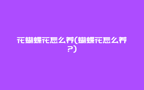 花蝴蝶花怎么养(蝴蝶花怎么养?)