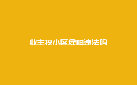 业主挖小区绿植违法吗