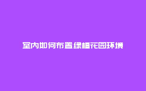 室内如何布置绿植花园环境